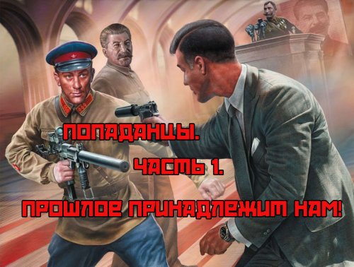 Попаданцы. Часть 1. Прошлое принадлежит нам!